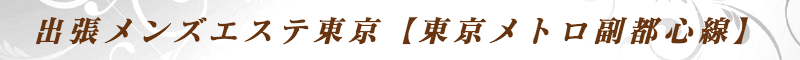 出張メンズエステ出張マッサージメベル東京の出張メンズエステ東京【東京メトロ副都心線】