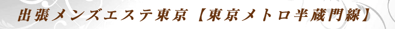 出張メンズエステ出張マッサージメベル東京の出張メンズエステ東京【東京メトロ半蔵門線】