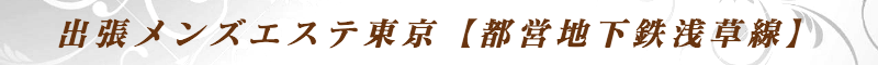 出張メンズエステ出張マッサージメベル東京の出張メンズエステ東京【都営地下鉄浅草線】
