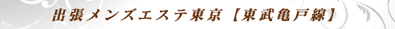 出張メンズエステ出張マッサージメベル東京の出張メンズエステ東京【東武亀戸線】