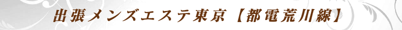 出張メンズエステ出張マッサージメベル東京の出張メンズエステ東京【都電荒川線】