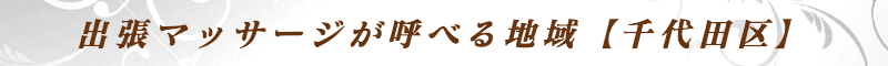 出張メンズエステ出張マッサージメベル東京の出張マッサージが呼べる地域【千代田区】