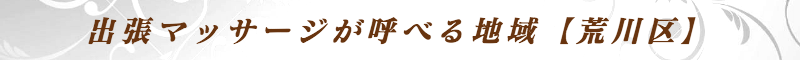 出張メンズエステ出張マッサージメベル東京の出張マッサージが呼べる地域【荒川区】